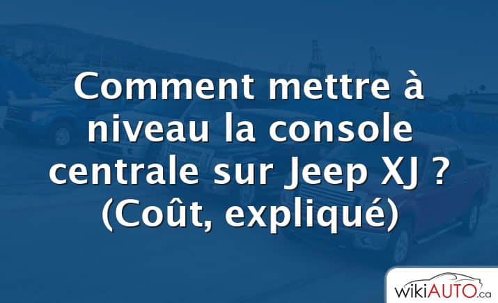 Comment mettre à niveau la console centrale sur Jeep XJ ?  (Coût, expliqué)